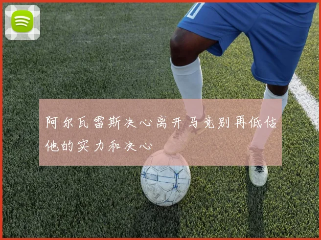 阿尔瓦雷斯决心离开马竞别再低估他的实力和决心