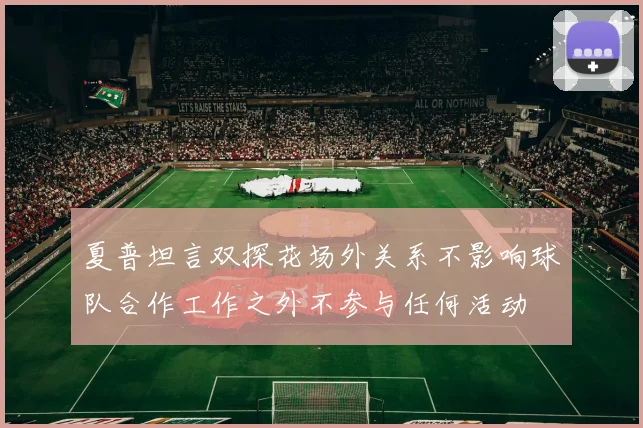夏普坦言双探花场外关系不影响球队合作工作之外不参与任何活动