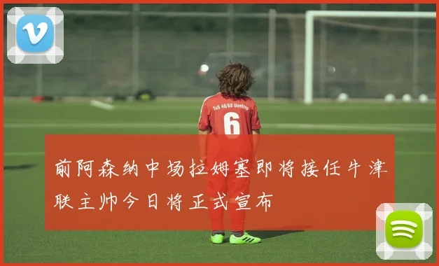 前阿森纳中场拉姆塞即将接任牛津联主帅今日将正式宣布