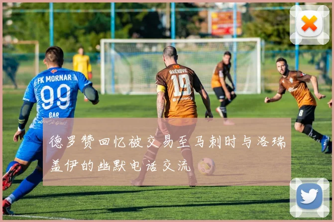 德罗赞回忆被交易至马刺时与洛瑞盖伊的幽默电话交流