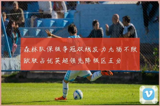 森林队保级争冠双线发力九场不败欧联占优英超领先降级区五分