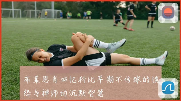 布莱恩肖回忆科比早期不传球的愤怒与禅师的沉默智慧