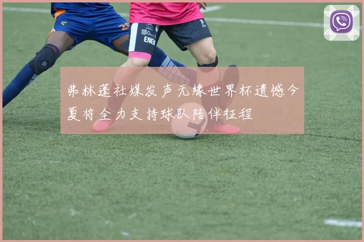 弗林蓬社媒发声无缘世界杯遗憾今夏将全力支持球队陪伴征程