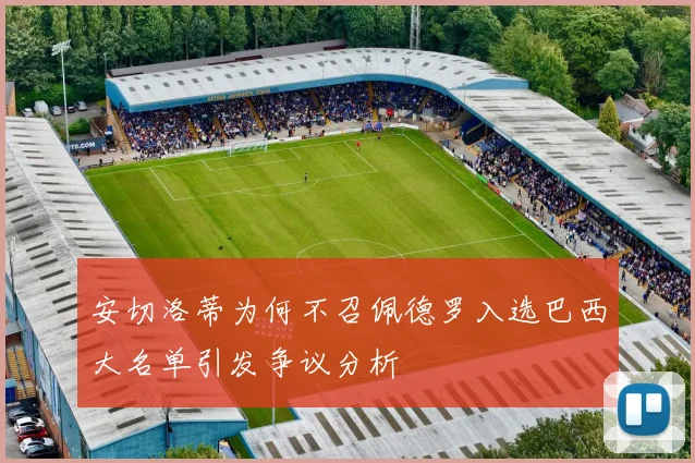 安切洛蒂为何不召佩德罗入选巴西大名单引发争议分析