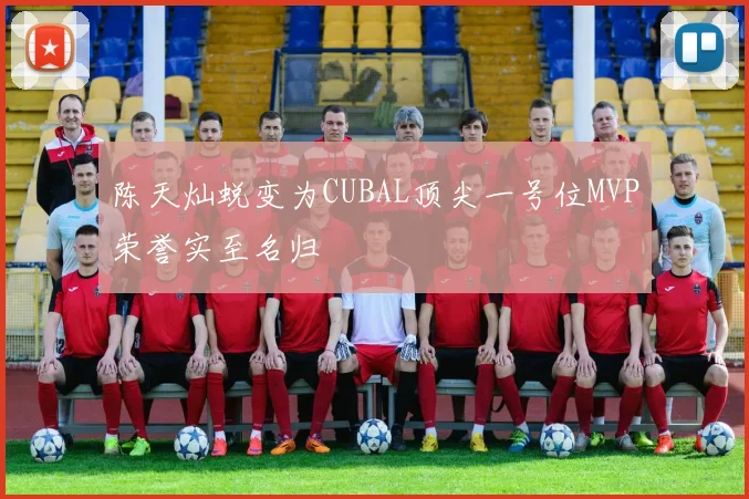 陈天灿蜕变为CUBAL顶尖一号位MVP荣誉实至名归